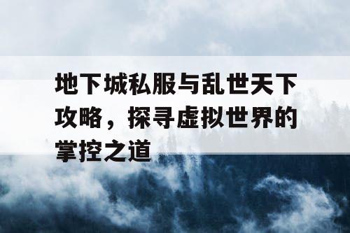 地下城私服与乱世天下攻略，探寻虚拟世界的掌控之道