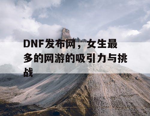 DNF发布网，女生最多的网游的吸引力与挑战