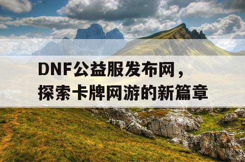 DNF公益服发布网，探索卡牌网游的新篇章