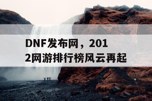 DNF发布网，2012网游排行榜风云再起