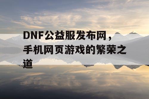 DNF公益服发布网，手机网页游戏的繁荣之道