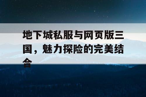 地下城私服与网页版三国，魅力探险的完美结合