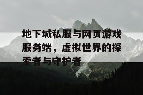 地下城私服与网页游戏服务端，虚拟世界的探索者与守护者