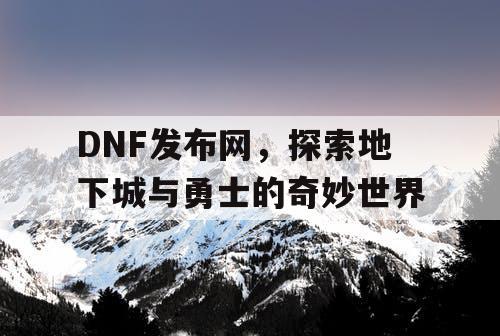 DNF发布网，探索地下城与勇士的奇妙世界