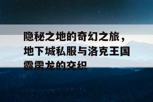 隐秘之地的奇幻之旅，地下城私服与洛克王国霹雳龙的交织