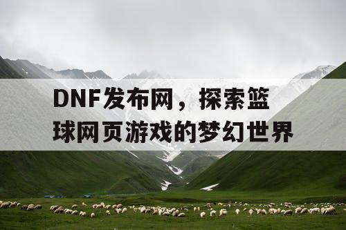 DNF发布网，探索篮球网页游戏的梦幻世界