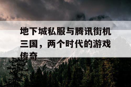 地下城私服与腾讯街机三国，两个时代的游戏传奇