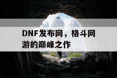 DNF发布网，格斗网游的巅峰之作