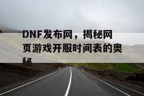 DNF发布网，揭秘网页游戏开服时间表的奥秘