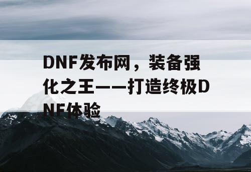 DNF发布网，装备强化之王——打造终极DNF体验