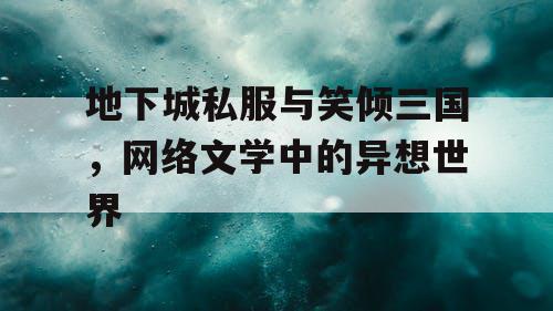 地下城私服与笑倾三国，网络文学中的异想世界