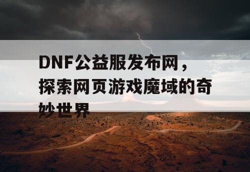 DNF公益服发布网，探索网页游戏魔域的奇妙世界