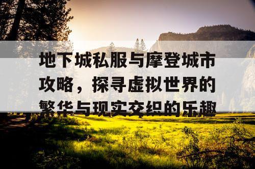 地下城私服与摩登城市攻略，探寻虚拟世界的繁华与现实交织的乐趣