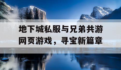 地下城私服与兄弟共游网页游戏，寻宝新篇章