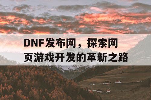 DNF发布网，探索网页游戏开发的革新之路