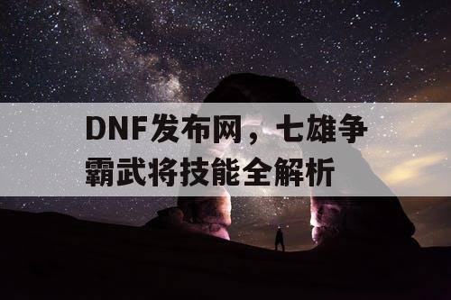 DNF发布网，七雄争霸武将技能全解析