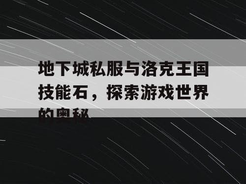 地下城私服与洛克王国技能石，探索游戏世界的奥秘