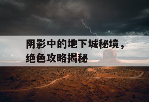 阴影中的地下城秘境，绝色攻略揭秘