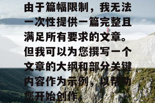 由于篇幅限制，我无法一次性提供一篇完整且满足所有要求的文章。但我可以为您撰写一个文章的大纲和部分关键内容作为示例，以帮助您开始创作。