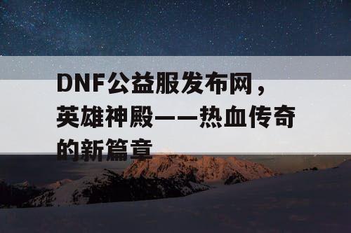 DNF公益服发布网，英雄神殿——热血传奇的新篇章