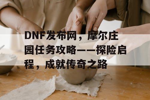 DNF发布网，摩尔庄园任务攻略——探险启程，成就传奇之路