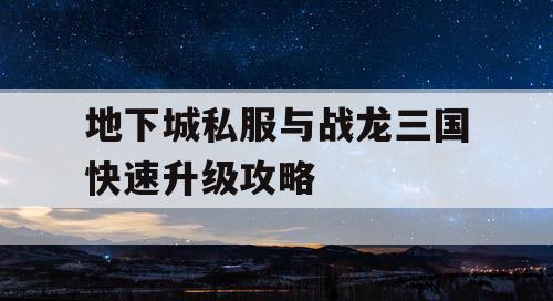 地下城私服与战龙三国快速升级攻略