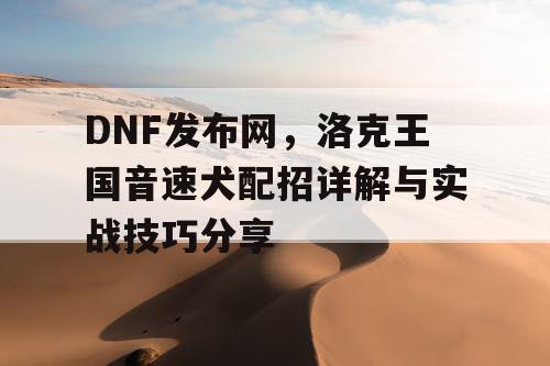 DNF发布网，洛克王国音速犬配招详解与实战技巧分享