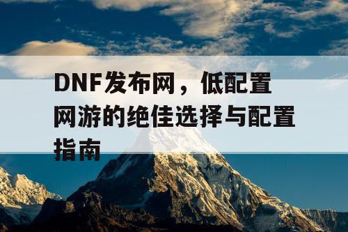 DNF发布网，低配置网游的绝佳选择与配置指南