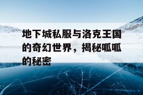 地下城私服与洛克王国的奇幻世界，揭秘呱呱的秘密