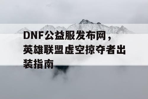 DNF公益服发布网，英雄联盟虚空掠夺者出装指南