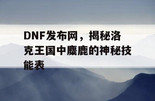 DNF发布网，揭秘洛克王国中麋鹿的神秘技能表