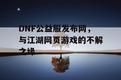 DNF公益服发布网，与江湖网页游戏的不解之缘