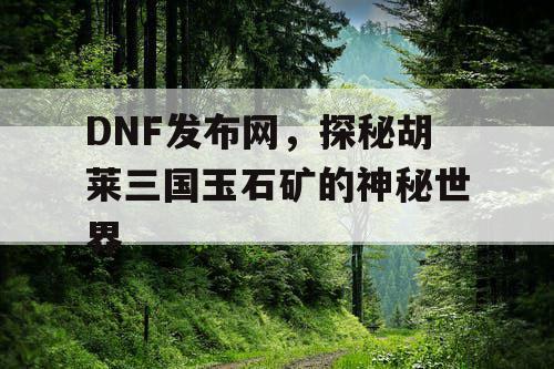 DNF发布网，探秘胡莱三国玉石矿的神秘世界