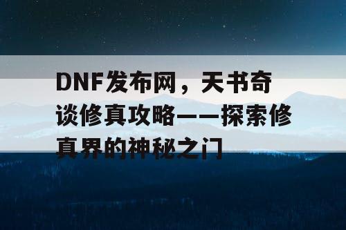 DNF发布网，天书奇谈修真攻略——探索修真界的神秘之门